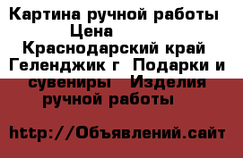 Картина ручной работы  › Цена ­ 2 300 - Краснодарский край, Геленджик г. Подарки и сувениры » Изделия ручной работы   